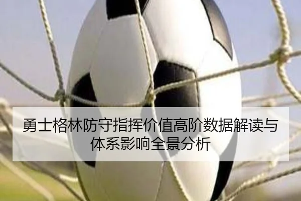 勇士格林防守指挥价值高阶数据解读与体系影响全景分析