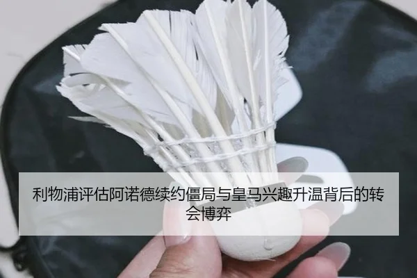 利物浦评估阿诺德续约僵局与皇马兴趣升温背后的转会博弈